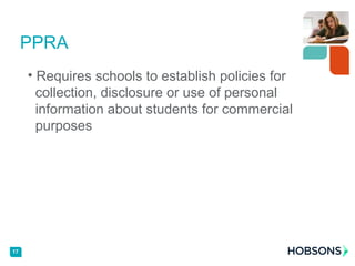 • Requires schools to establish policies for
collection, disclosure or use of personal
information about students for commercial
purposes
PPRA
17
 