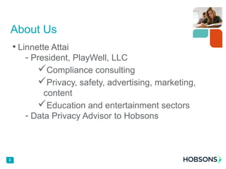 2
About Us
• Linnette Attai
- President, PlayWell, LLC
Compliance consulting
Privacy, safety, advertising, marketing,
content
Education and entertainment sectors
- Data Privacy Advisor to Hobsons
 
