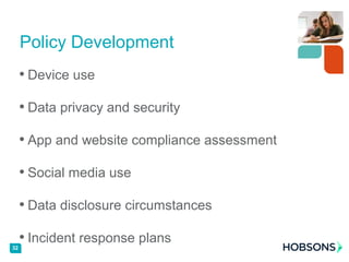 • Device use
• Data privacy and security
• App and website compliance assessment
• Social media use
• Data disclosure circumstances
• Incident response plans
32
Policy Development
 