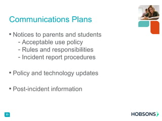 • Notices to parents and students
- Acceptable use policy
- Rules and responsibilities
- Incident report procedures
• Policy and technology updates
• Post-incident information
Communications Plans
33
 
