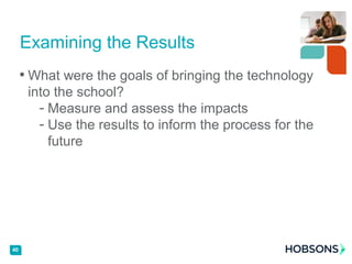 • What were the goals of bringing the technology
into the school?
- Measure and assess the impacts
- Use the results to inform the process for the
future
40
Examining the Results
 