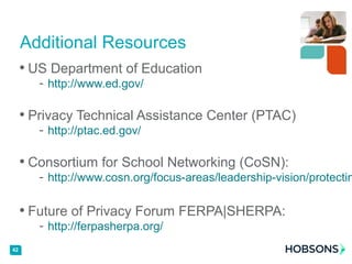 • US Department of Education
- http://www.ed.gov/
• Privacy Technical Assistance Center (PTAC)
- http://ptac.ed.gov/
• Consortium for School Networking (CoSN):
- http://www.cosn.org/focus-areas/leadership-vision/protectin
• Future of Privacy Forum FERPA|SHERPA:
- http://ferpasherpa.org/
42
Additional Resources
 