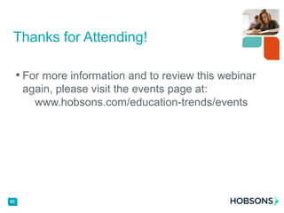 • For more information and to review this webinar
again, please visit the events page at:
www.hobsons.com/education-trends/events
43
Thanks for Attending!
 