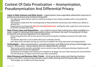 Context Of Data Privatisation – Anonymisation,
Pseudonymisation And Differential Privacy
• Value in Data Volumes and Data ...