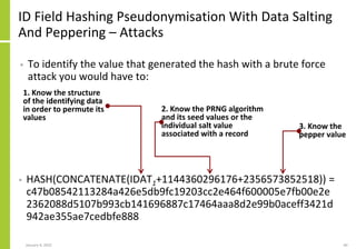 ID Field Hashing Pseudonymisation With Data Salting
And Peppering – Attacks
• HASH(CONCATENATE(IDAT1+1144360296176+2356573...