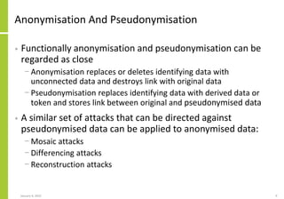 Anonymisation And Pseudonymisation
• Functionally anonymisation and pseudonymisation can be
regarded as close
− Anonymisat...