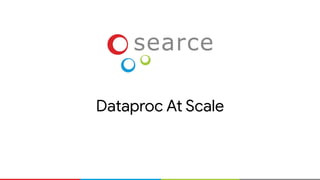 Dataproc At Scale
 