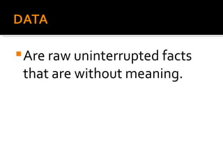 Are raw uninterrupted facts that are without meaning. 