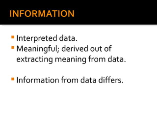 Interpreted data. Meaningful; derived out of extracting meaning from data. Information from data differs. 