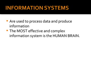 Are used to process data and produce information The MOST effective and complex information system is the HUMAN BRAIN. 