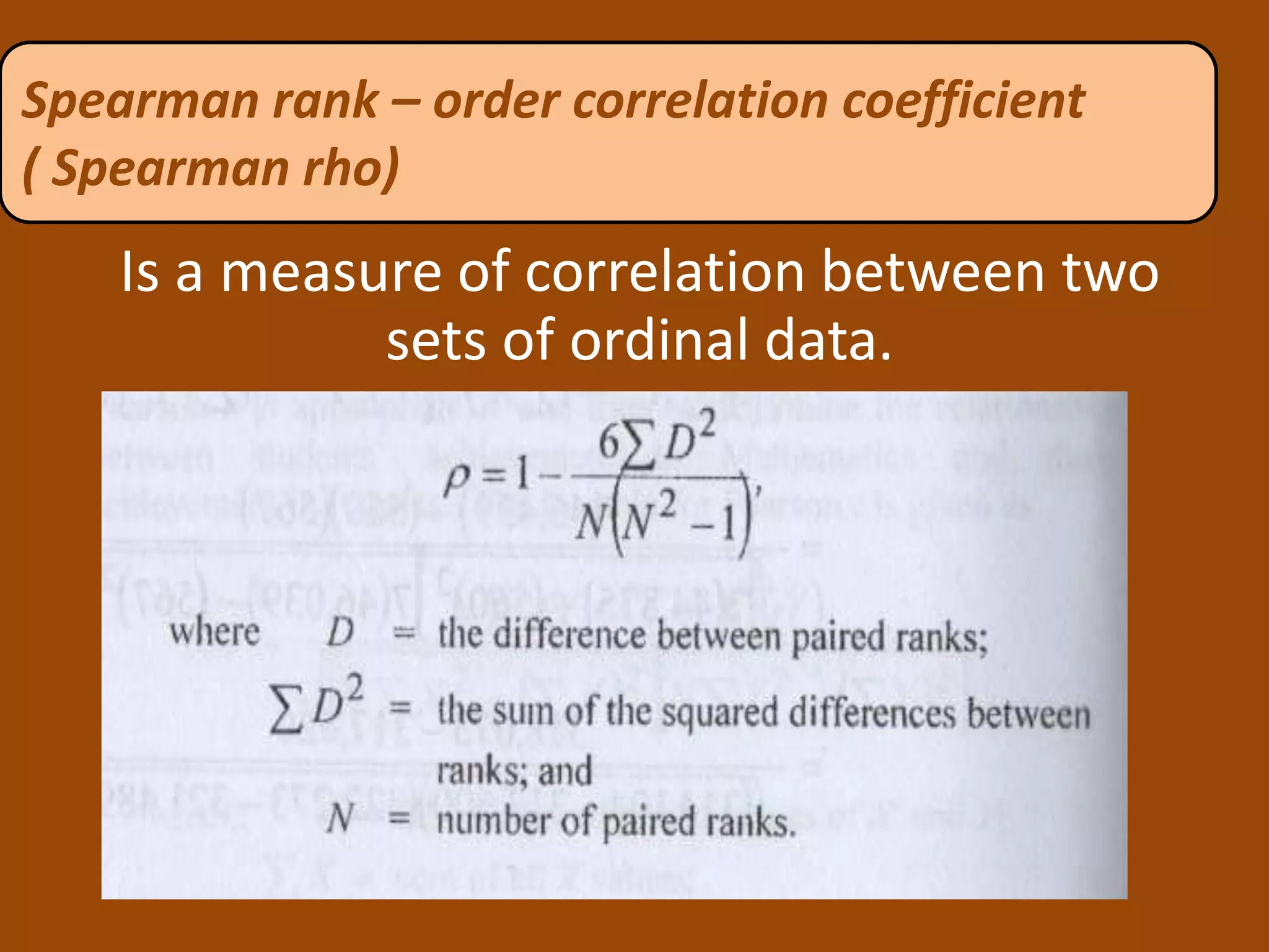 Is a measure of correlation between two
sets of ordinal data.
Spearman rank – order correlation coefficient
( Spearman rho)
 