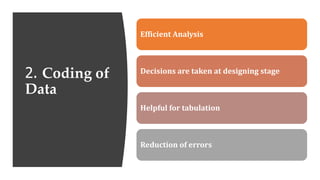 2. Coding of
Data
Efficient Analysis
Decisions are taken at designing stage
Helpful for tabulation
Reduction of errors
 