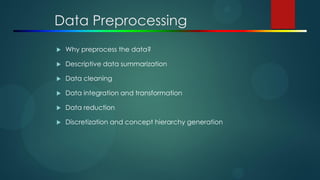 Data Preprocessing
 Why preprocess the data?
 Descriptive data summarization
 Data cleaning
 Data integration and transformation
 Data reduction
 Discretization and concept hierarchy generation
 