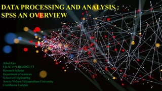 DATA PROCESSING AND ANALYSIS :
SPSS AN OVERVIEW
Athul Ravi
CB.SC.D*CHE20002-FT
Research Scholar
Department of sciences
School of Engineering
Amrita Vishwa Vidyapeetham University
Coimbatore Campus
 