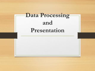 Data Processing
and
Presentation
 