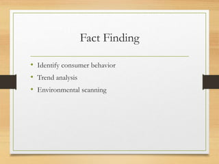 Fact Finding
• Identify consumer behavior
• Trend analysis
• Environmental scanning
 