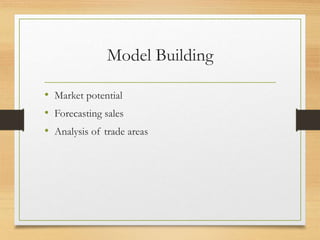 Model Building
• Market potential
• Forecasting sales
• Analysis of trade areas
 