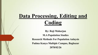 Data Processing, Editing and
Coding
By: Roji Maharjan
M.A Population Studies
Research Methods For Population Anlaysis
Padma Kanya Multiple Campus, Bagbazar
2078/02/26
 