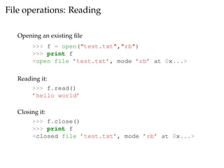 File operations: Reading 
Opening an existing file 
>>> f = open("test.txt","rb") 
>>> print f 
<open file ’test.txt’, mod...