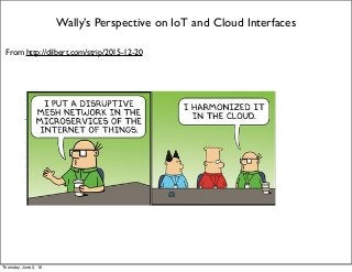 Wally’s Perspective on IoT and Cloud Interfaces
From http://dilbert.com/strip/2015-12-20
Thursday, June 2, 16
 