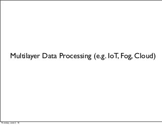 Multilayer Data Processing (e.g. IoT, Fog, Cloud)
Thursday, June 2, 16
 