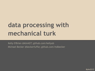 data processing with
mechanical turk
Kelly O'Brien @klm427; github.com/kellyob
Michael Becker @beckerfuffle; github.com/mdbecker




                                                    #ptw2013
 