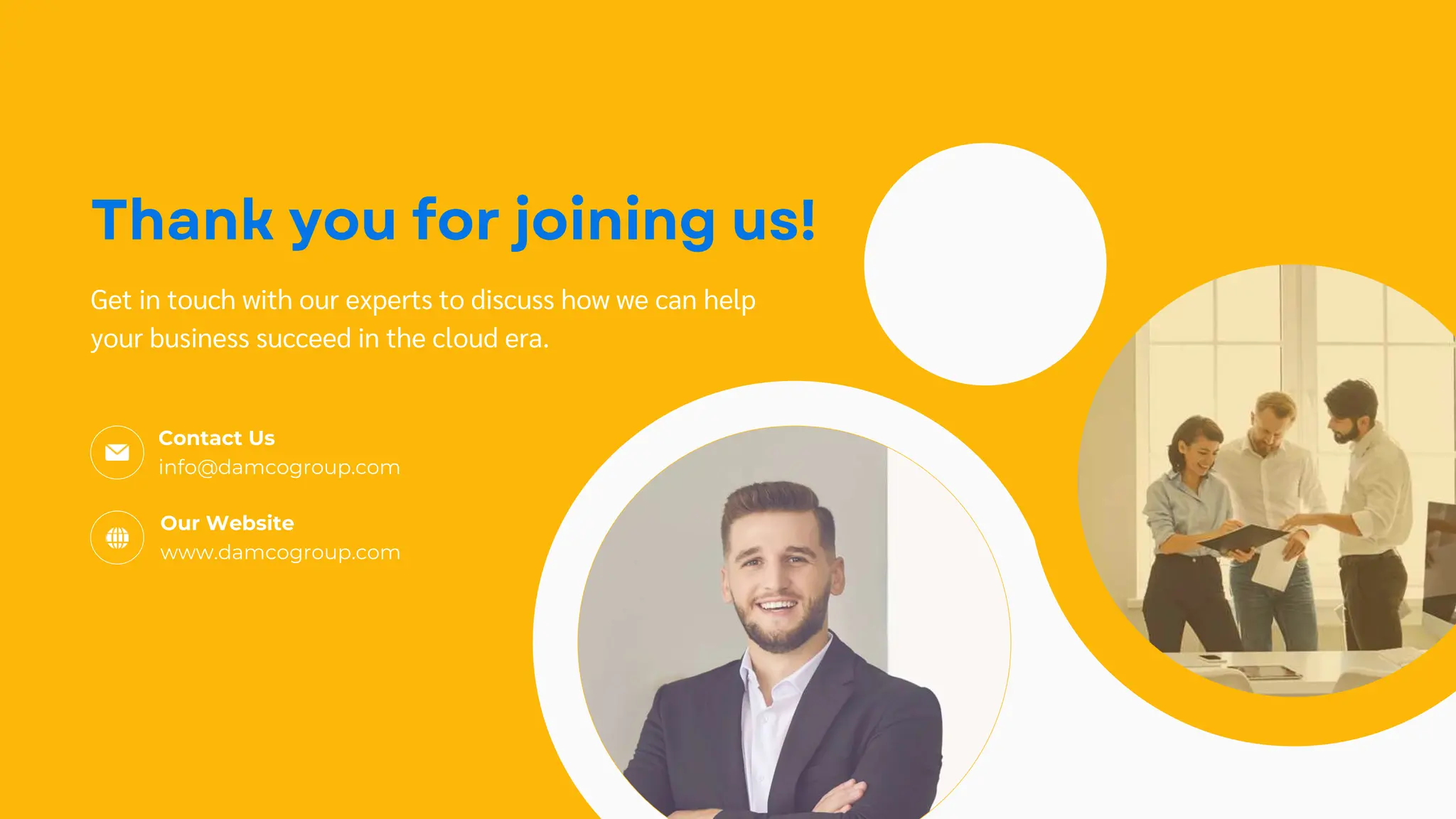 Contact Us
info@damcogroup.com
Our Website
www.damcogroup.com
Get in touch with our experts to discuss how we can help
your business succeed in the cloud era.
 