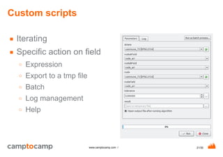 21/30www.camptocamp.com /
Custom scripts
■ Iterating
■ Specific action on field
○ Expression
○ Export to a tmp file
○ Batch
○ Log management
○ Help
 