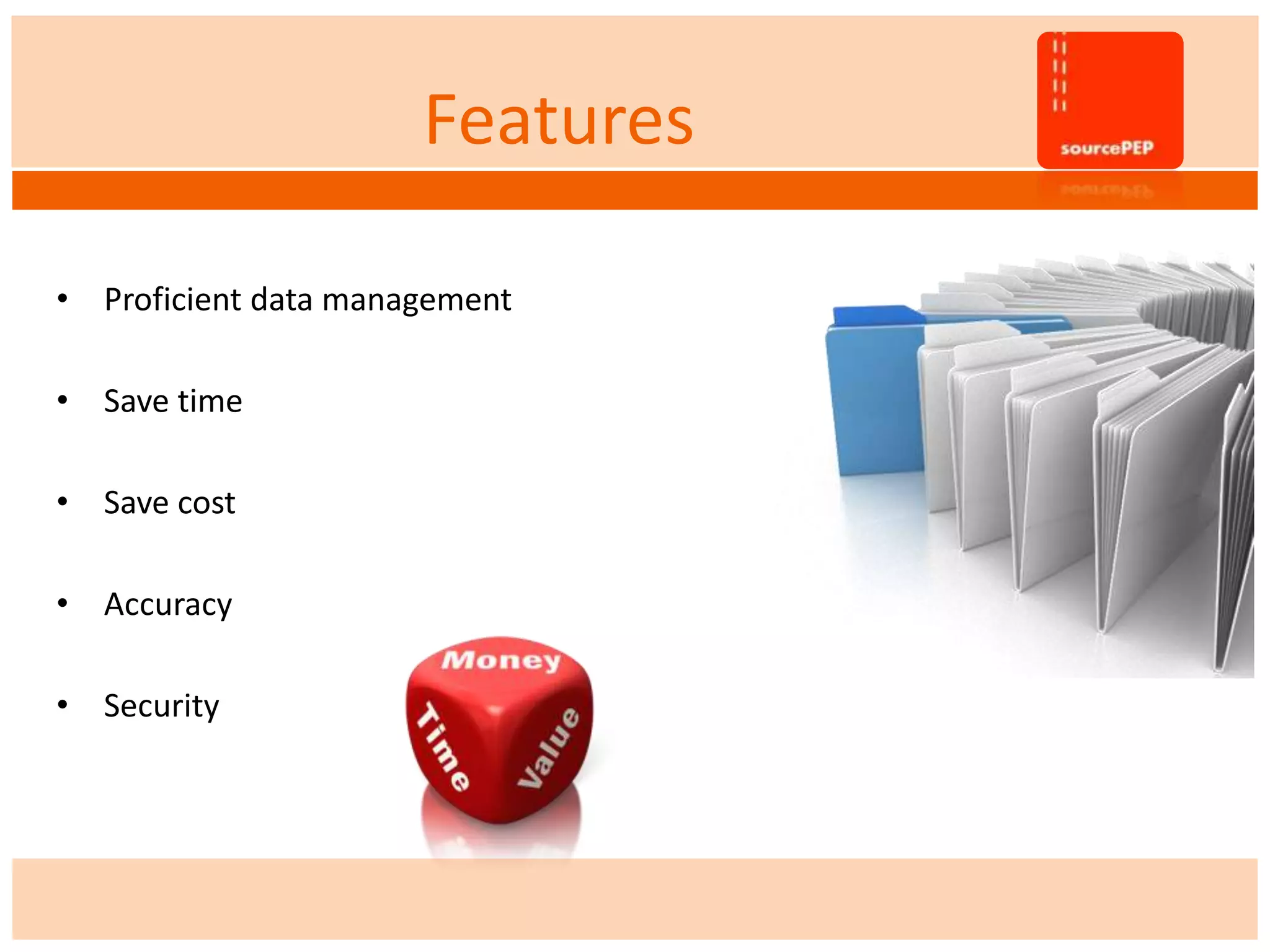 Features
• Proficient data management
• Save time
• Save cost
• Accuracy
• Security
 