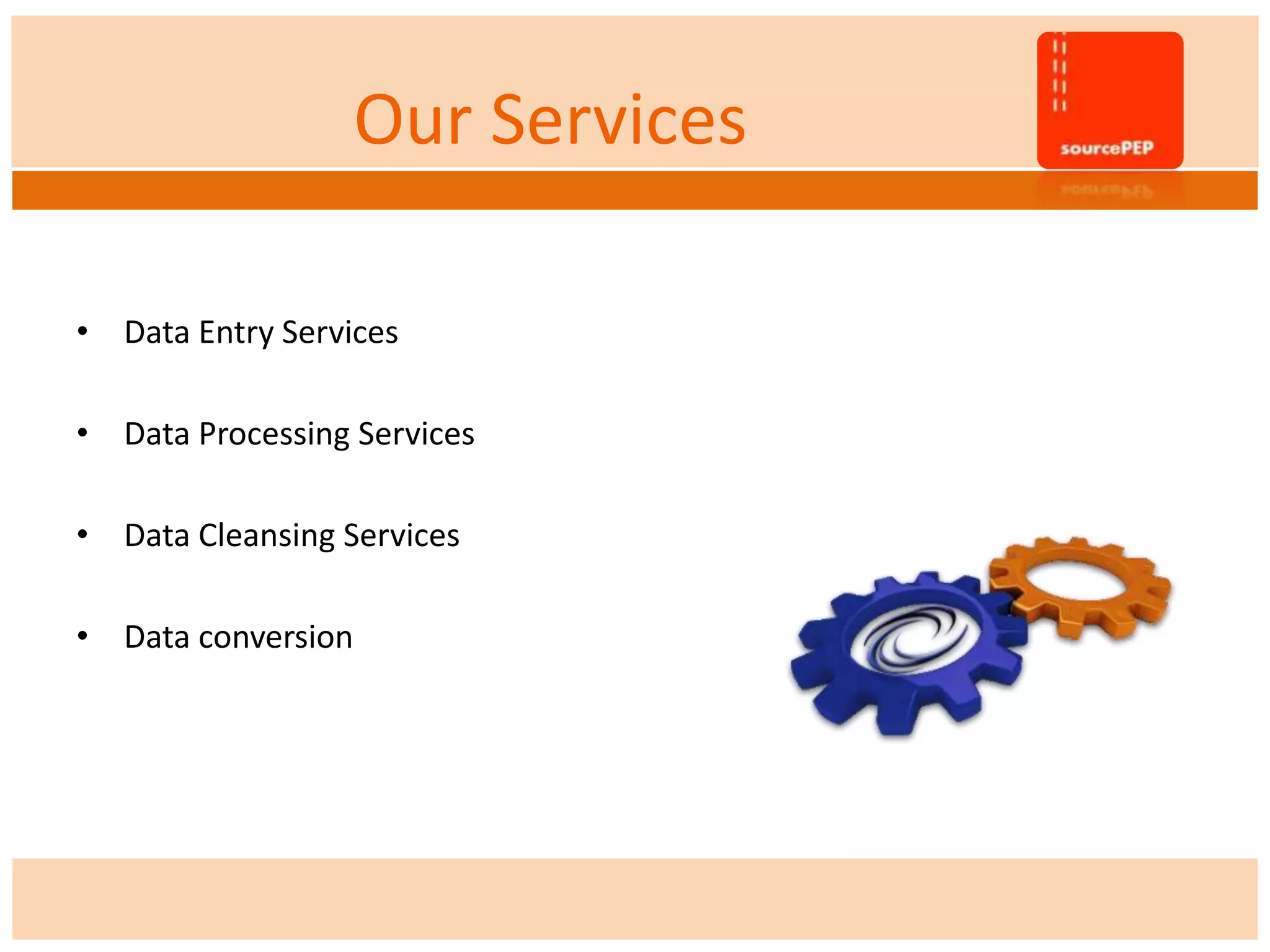 Our Services
• Data Entry Services
• Data Processing Services
• Data Cleansing Services
• Data conversion
 