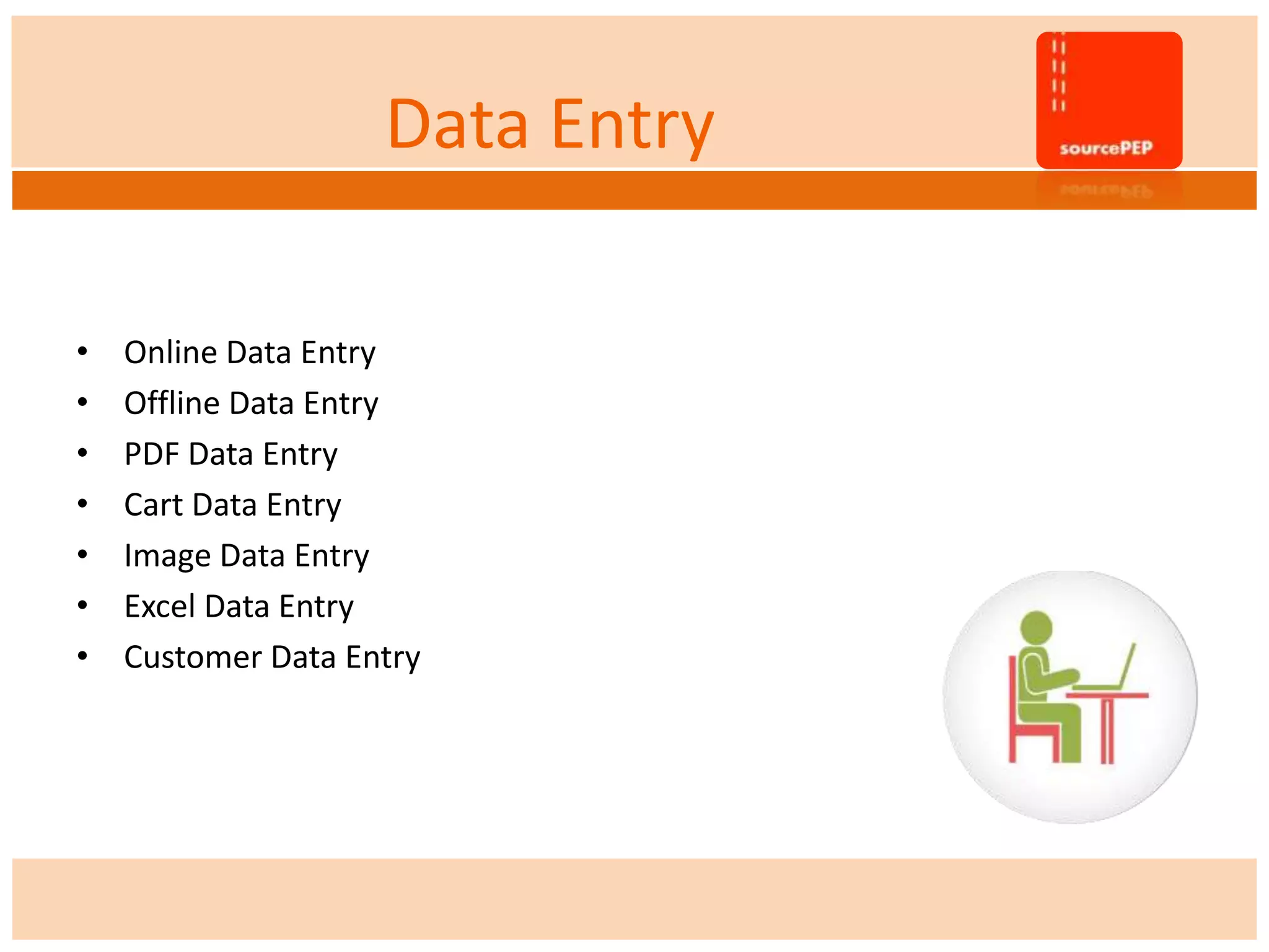 Data Entry
• Online Data Entry
• Offline Data Entry
• PDF Data Entry
• Cart Data Entry
• Image Data Entry
• Excel Data Entry
• Customer Data Entry
 