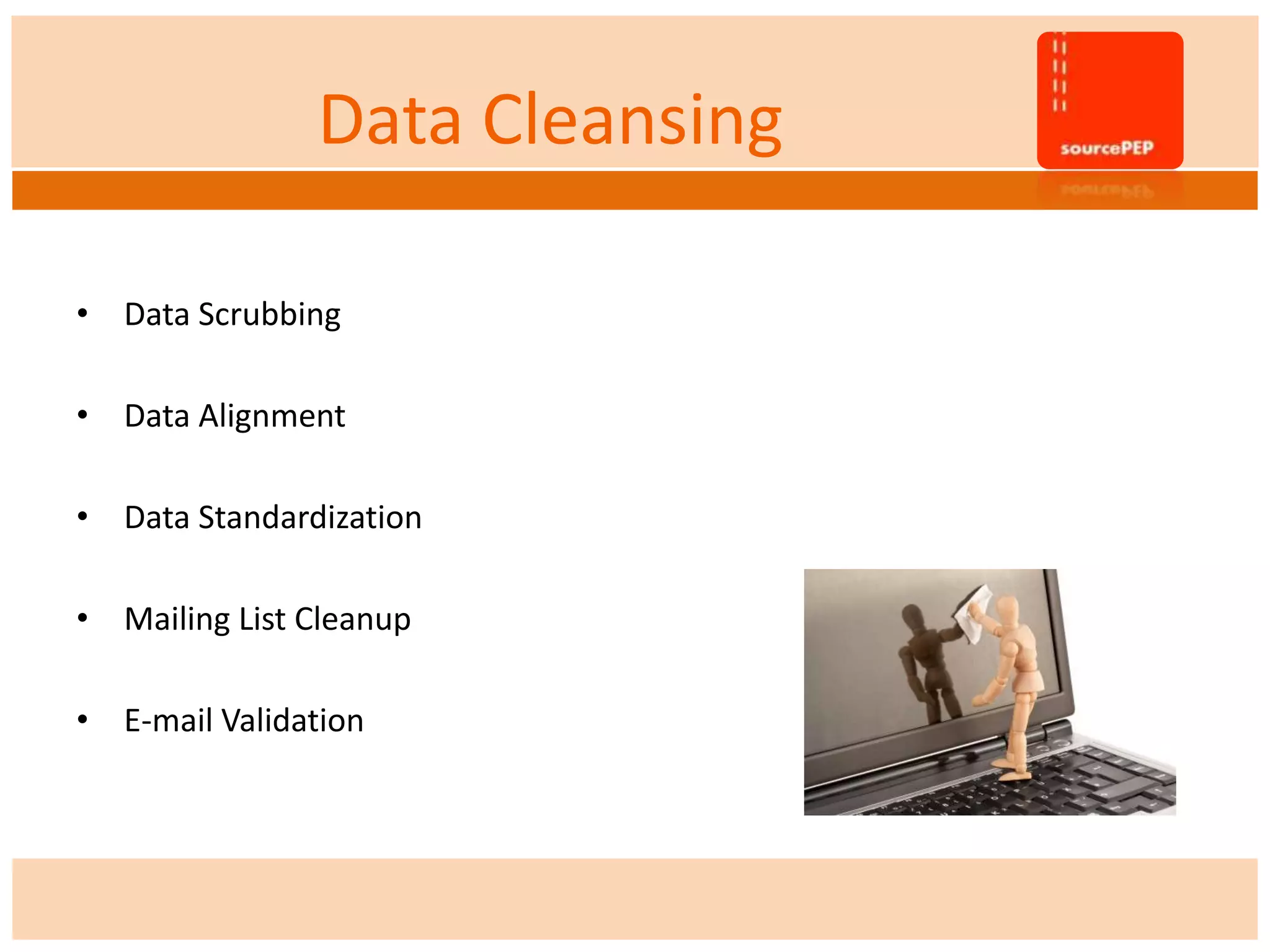 Data Cleansing
• Data Scrubbing
• Data Alignment
• Data Standardization
• Mailing List Cleanup
• E-mail Validation
 