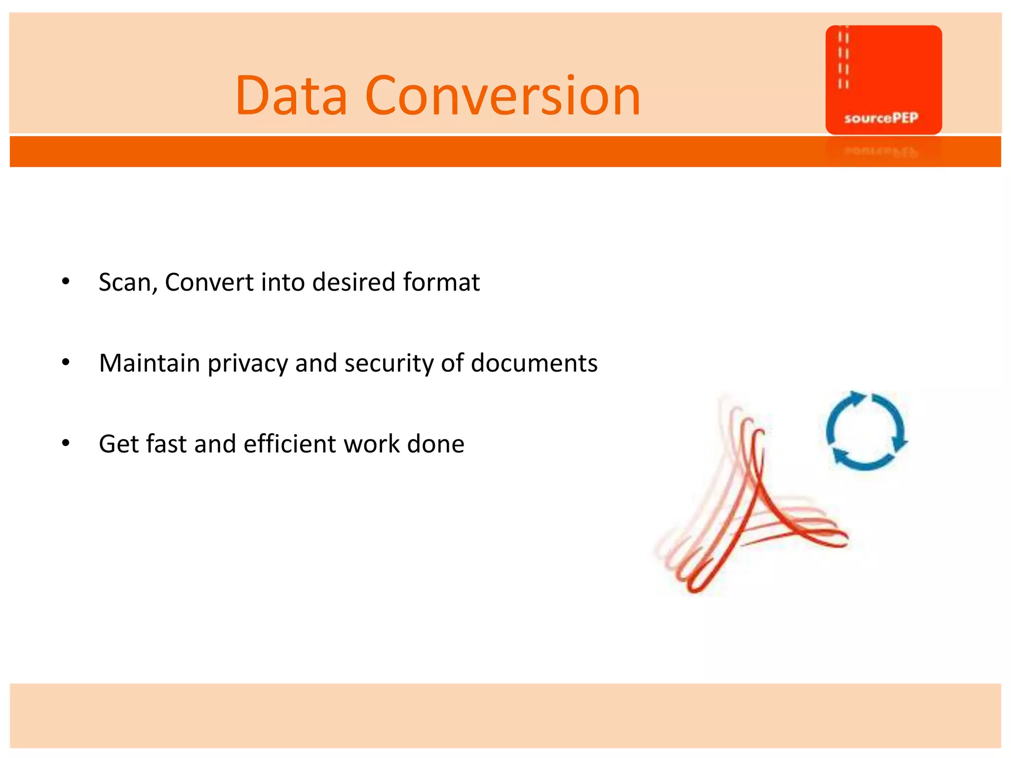 Data Conversion
• Scan, Convert into desired format
• Maintain privacy and security of documents
• Get fast and efficient work done
 