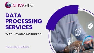 DATA
PROCESSING
SERVICES
With Snware Research
www.snwareresearch.com
 