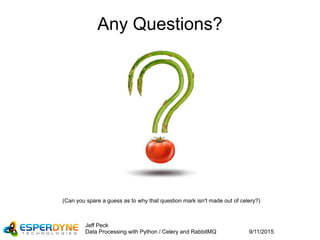 9/11/2015
Jeff Peck
Data Processing with Python / Celery and RabbitMQ
Any Questions?
(Can you spare a guess as to why that question mark isn't made out of celery?)
 