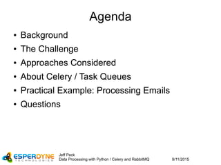 9/11/2015
Jeff Peck
Data Processing with Python / Celery and RabbitMQ
Agenda
● Background
● The Challenge
● Approaches Considered
● About Celery / Task Queues
● Practical Example: Processing Emails
● Questions
 