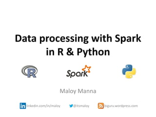 Data processing with Spark
in R & Python
Maloy Manna
linkedin.com/in/maloy @itsmaloy biguru.wordpress.com
 