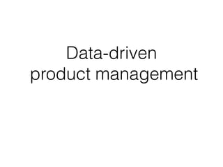Data-driven
product management
 