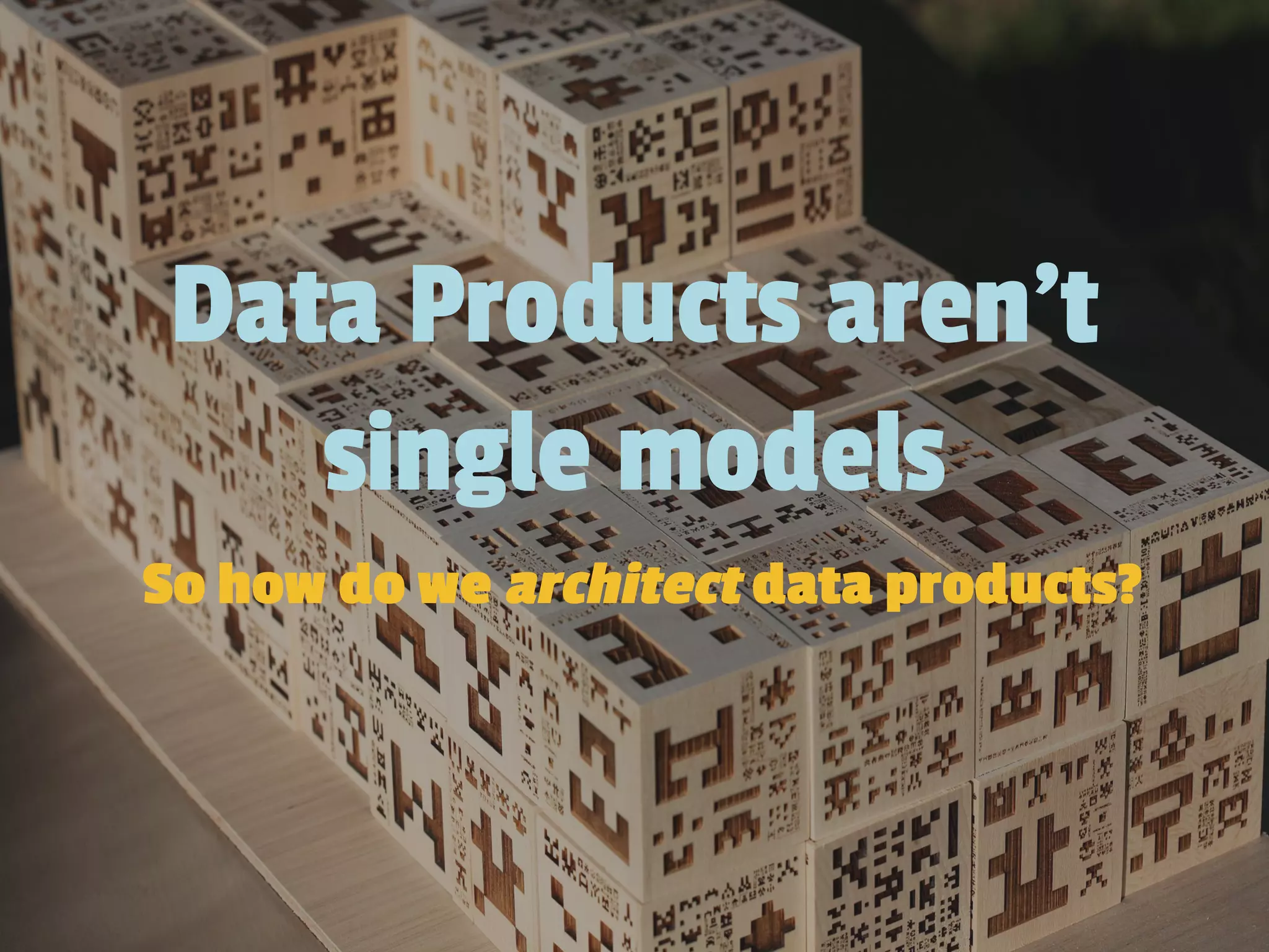 Data Products aren’t
single models
So how do we architect data products?
 