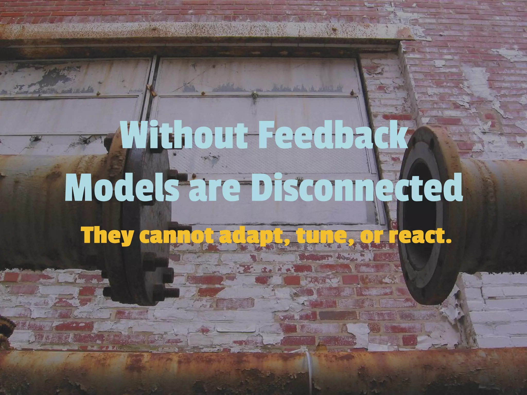 Without Feedback
Models are Disconnected
They cannot adapt, tune, or react.
 