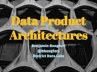 Data Product
Architectures
Benjamin Bengfort
@bbengfort
District Data Labs
 