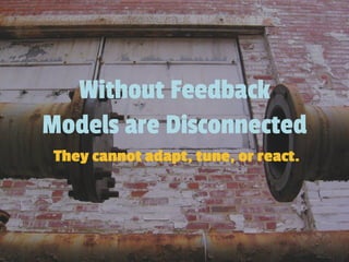 Without Feedback
Models are Disconnected
They cannot adapt, tune, or react.
 