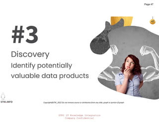 STKI IT Knowledge Integrators
Company Confidential
STKI.INFO
47
Copyright@STKI_2022 Do not remove source or attribution from any slide, graph or portion of graph
#3
Discovery
Identify potentially
valuable data products
Page 47
 