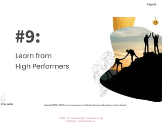 STKI IT Knowledge Integrators
Company Confidential
STKI.INFO
64
Copyright@STKI_2022 Do not remove source or attribution from any slide, graph or portion of graph
#9:
Learn from
High Performers
Page 64
 