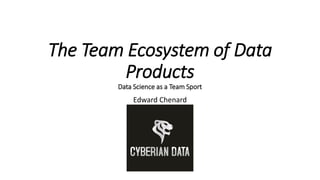 The Team Ecosystem of Data
Products
Data Science as a Team Sport
Edward Chenard
 