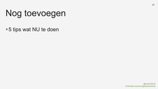 @rwerschkull
nl.linkedin.com/in/rogierwerschkull
33
5 tips wat NU te doen
Nog toevoegen
 