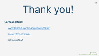 @rwerschkull
nl.linkedin.com/in/rogierwerschkull
35
Thank you!
Contact details:
www.linkedin.com/in/rogierwerschkull/
rogier@rogerdata.nl
@rwerschkull
 