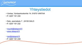 Yhteystiedot
• Vantaa, Vantaankoskentie 14, 01670 VANTAA
• P. 0207 191 230
• Salo, asemakatu 7 , 24100 SALO
• P. 0207 191 232
• myynti@dataprof.fi
• www.dataprof.fi
• tuki@dataprof.fi
• P. 0207 191 239
 