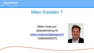 Miten Edetään ?
Mikko Huttunen
Järjestelmämyynti
mikko.huttunen@dataprof.fi
+358405600575
 