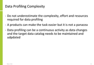 Data Profiling Complexity
• Do not underestimate the complexity, effort and resources
required for data profiling
• A prod...